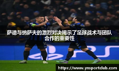 萨德与纳萨夫的激烈对决揭示了足球战术与团队合作的重要性