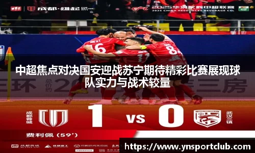 中超焦点对决国安迎战苏宁期待精彩比赛展现球队实力与战术较量