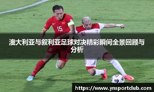澳大利亚与叙利亚足球对决精彩瞬间全景回顾与分析