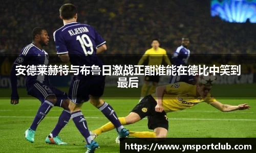 安德莱赫特与布鲁日激战正酣谁能在德比中笑到最后