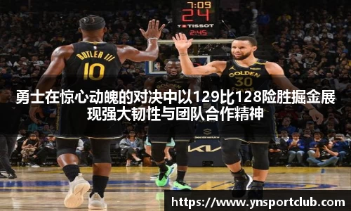 勇士在惊心动魄的对决中以129比128险胜掘金展现强大韧性与团队合作精神