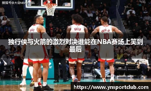 独行侠与火箭的激烈对决谁能在NBA赛场上笑到最后