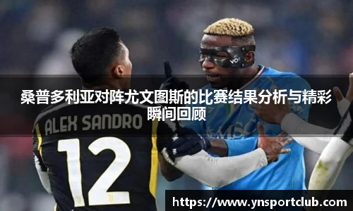 桑普多利亚对阵尤文图斯的比赛结果分析与精彩瞬间回顾